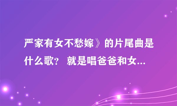 严家有女不愁嫁》的片尾曲是什么歌？ 就是唱爸爸和女儿的那个 小棉袄什么的