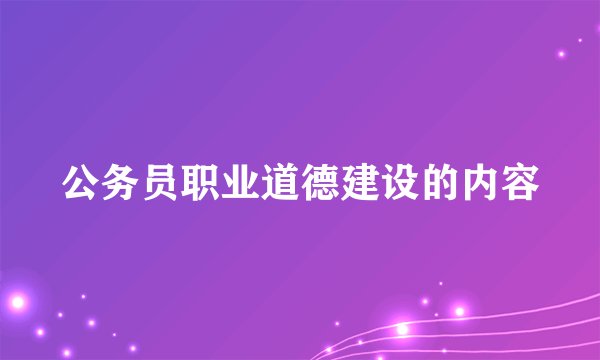 公务员职业道德建设的内容