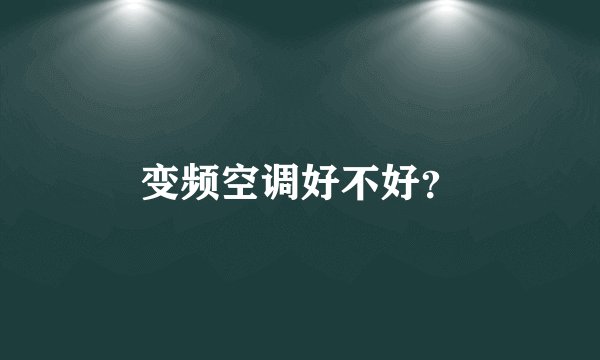 变频空调好不好？