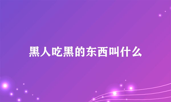 黑人吃黑的东西叫什么