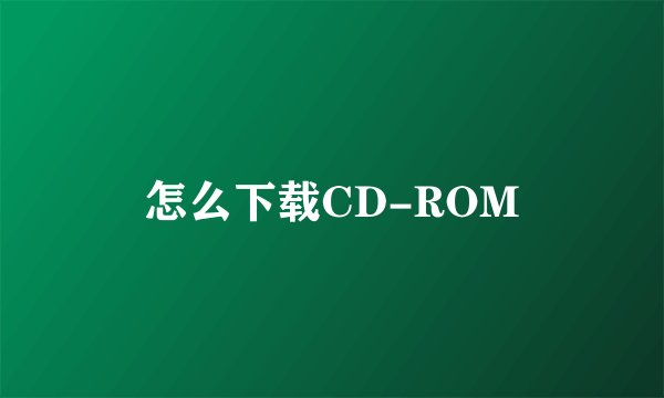怎么下载CD-ROM