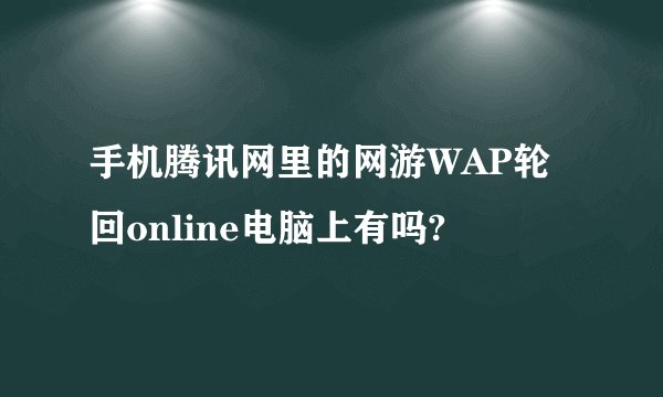 手机腾讯网里的网游WAP轮回online电脑上有吗?
