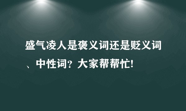盛气凌人是褒义词还是贬义词、中性词？大家帮帮忙!
