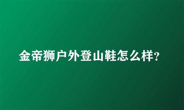 金帝狮户外登山鞋怎么样？