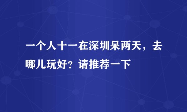 一个人十一在深圳呆两天，去哪儿玩好？请推荐一下