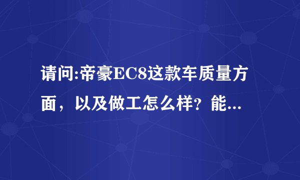请问:帝豪EC8这款车质量方面，以及做工怎么样？能开得住吗？谢谢。