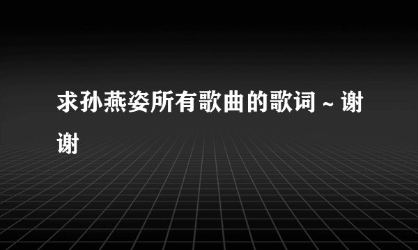 求孙燕姿所有歌曲的歌词～谢谢