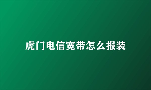 虎门电信宽带怎么报装