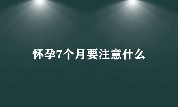 怀孕7个月要注意什么