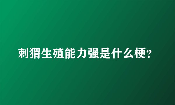 刺猬生殖能力强是什么梗？