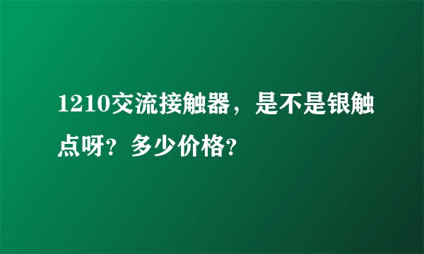 1210交流接触器，是不是银触点呀？多少价格？