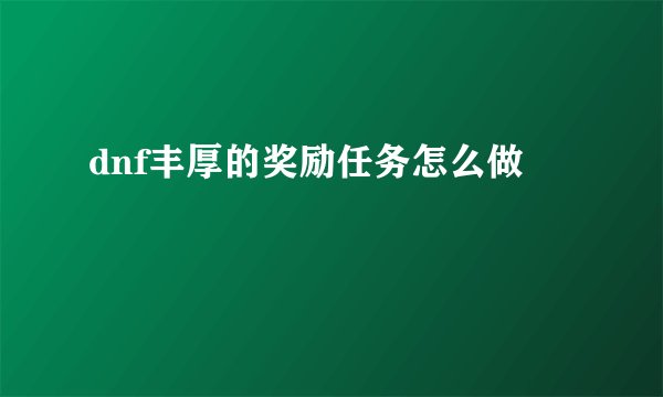 dnf丰厚的奖励任务怎么做