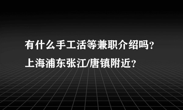 有什么手工活等兼职介绍吗？上海浦东张江/唐镇附近？