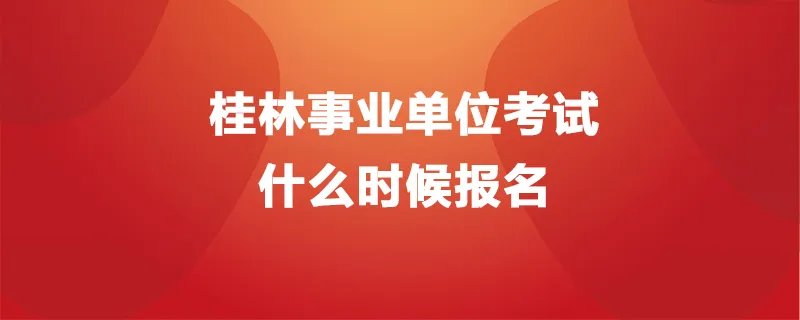 桂林事业单位考试什么时候报名