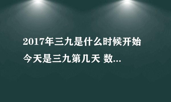 2017年三九是什么时候开始 今天是三九第几天 数九的原因是什么