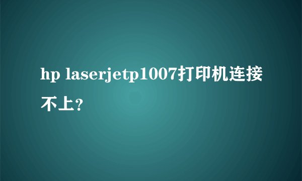 hp laserjetp1007打印机连接不上？