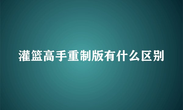 灌篮高手重制版有什么区别