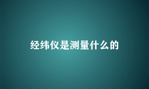 经纬仪是测量什么的