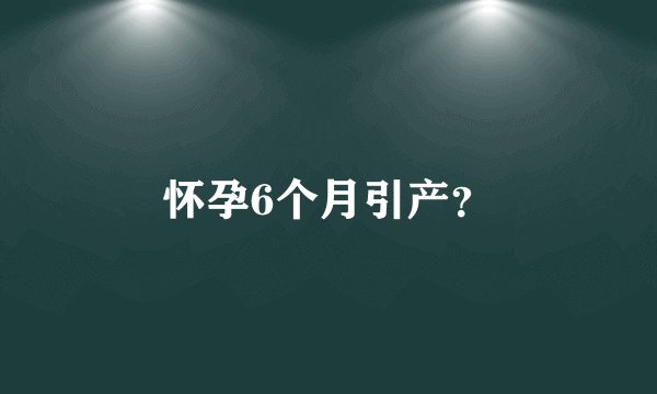怀孕6个月引产？