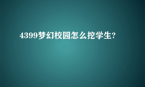 4399梦幻校园怎么挖学生?