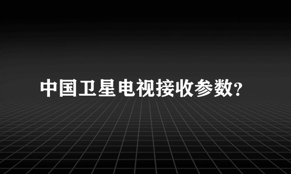 中国卫星电视接收参数？