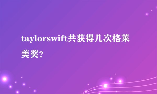 taylorswift共获得几次格莱美奖？