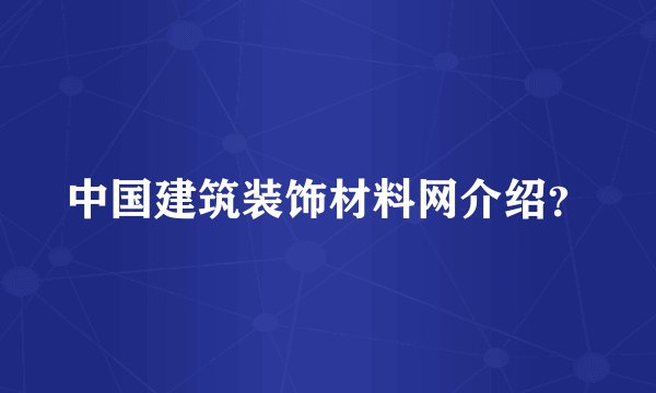 中国建筑装饰材料网介绍？