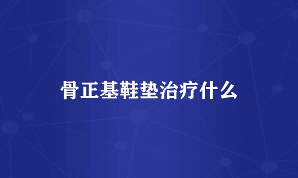 骨正基鞋垫治疗什么