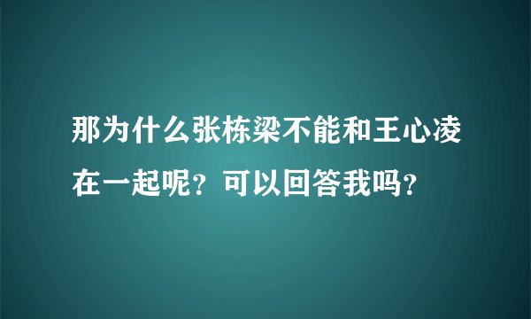 那为什么张栋梁不能和王心凌在一起呢？可以回答我吗？