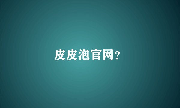 皮皮泡官网？