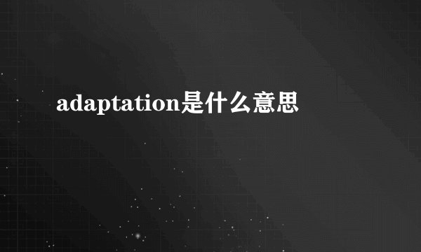 adaptation是什么意思
