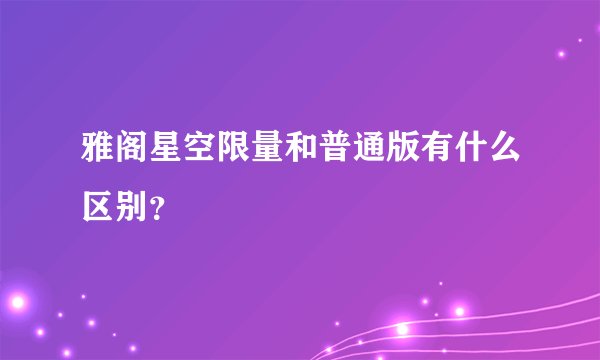 雅阁星空限量和普通版有什么区别？