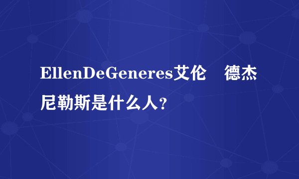 EllenDeGeneres艾伦•德杰尼勒斯是什么人？