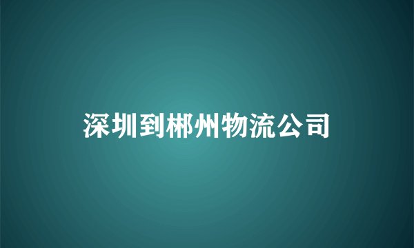 深圳到郴州物流公司