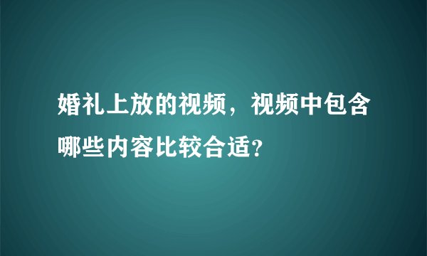 婚礼上放的视频，视频中包含哪些内容比较合适？