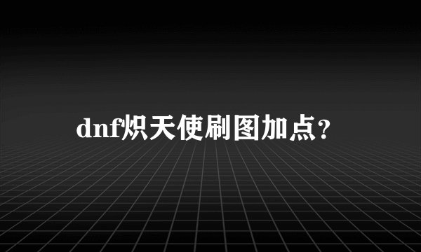dnf炽天使刷图加点？
