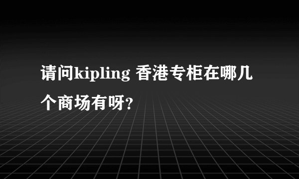 请问kipling 香港专柜在哪几个商场有呀？