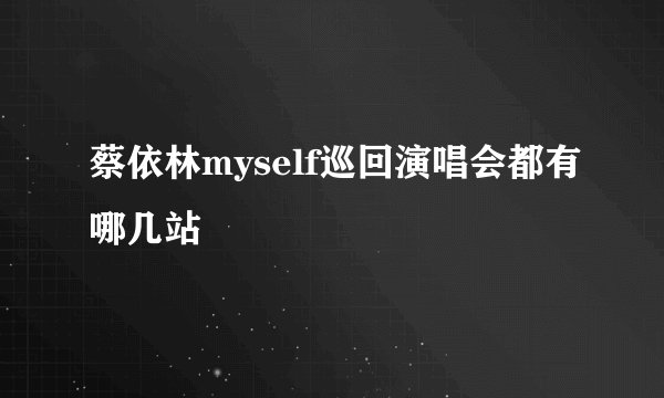 蔡依林myself巡回演唱会都有哪几站