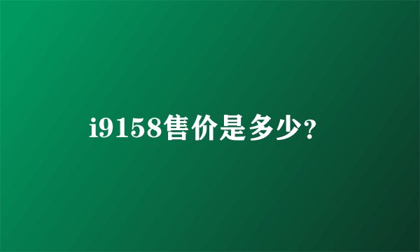 i9158售价是多少？
