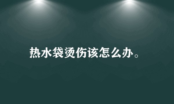 热水袋烫伤该怎么办。