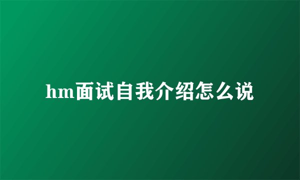 hm面试自我介绍怎么说