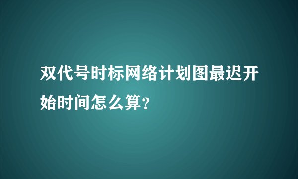 双代号时标网络计划图最迟开始时间怎么算？