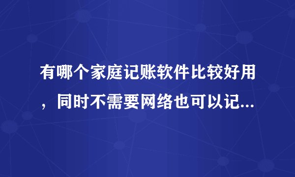 有哪个家庭记账软件比较好用，同时不需要网络也可以记账的？？