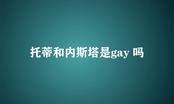 托蒂和内斯塔是gay 吗