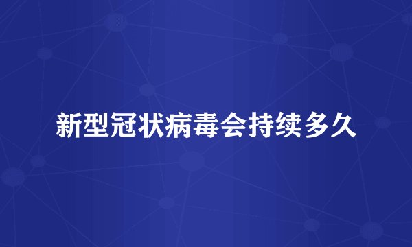 新型冠状病毒会持续多久