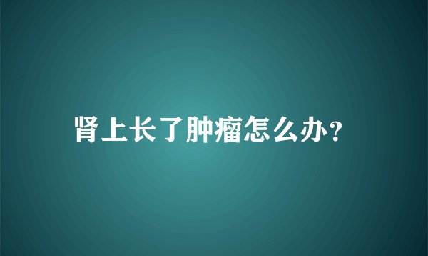 肾上长了肿瘤怎么办？