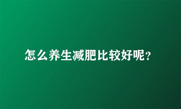 怎么养生减肥比较好呢？