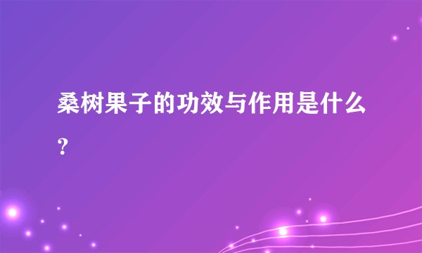 桑树果子的功效与作用是什么？