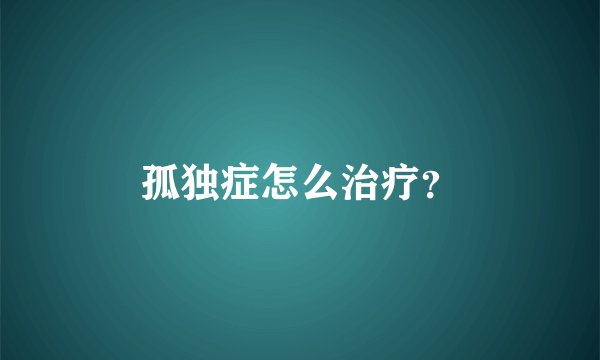 孤独症怎么治疗？