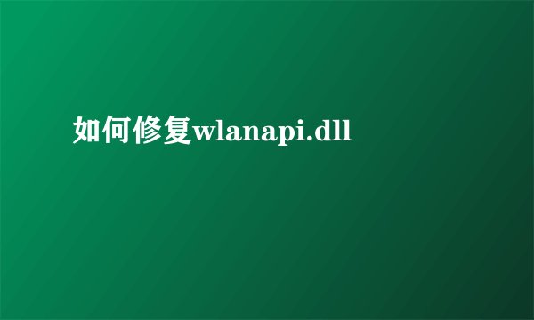 如何修复wlanapi.dll